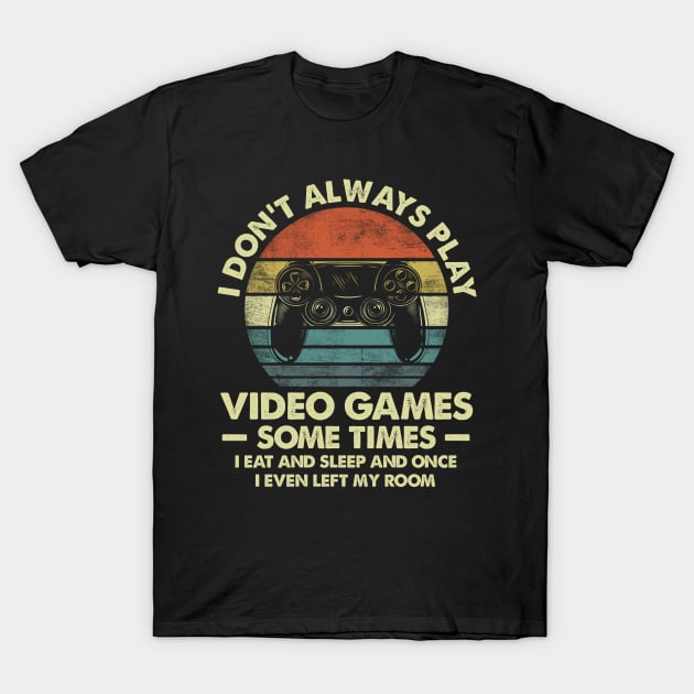 I Don't Always Play Video Games Sometimes I Eat And Sleep T-Shirt by Foatui